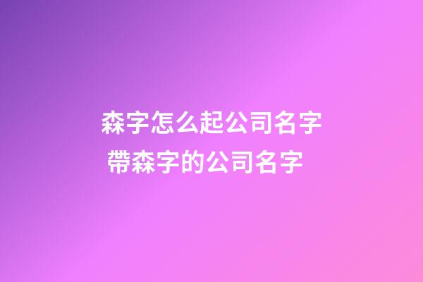 森字怎么起公司名字 帶森字的公司名字-第1張-公司起名-玄機派